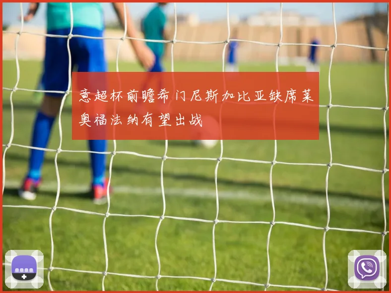 意超杯前瞻希门尼斯加比亚缺席莱奥福法纳有望出战