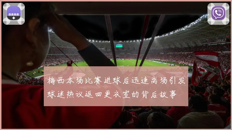 梅西本场比赛进球后迅速离场引发球迷热议返回更衣室的背后故事