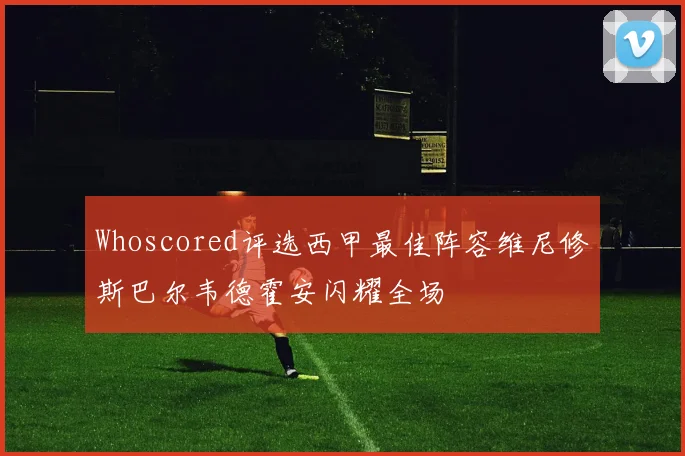 Whoscored评选西甲最佳阵容维尼修斯巴尔韦德霍安闪耀全场
