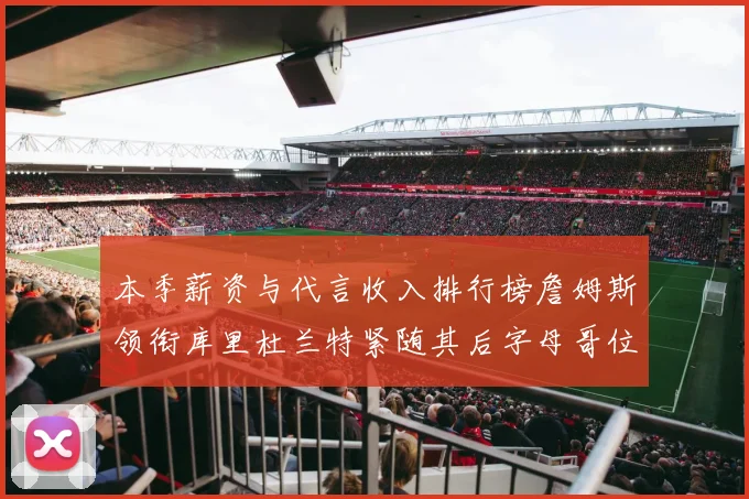 本季薪资与代言收入排行榜詹姆斯领衔库里杜兰特紧随其后字母哥位列第四