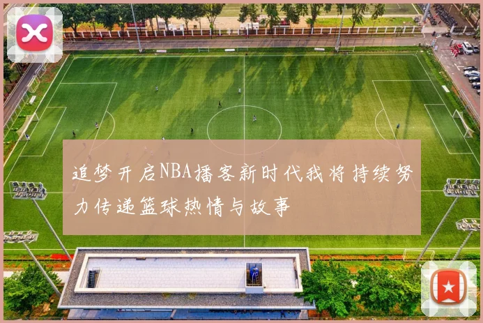 追梦开启NBA播客新时代我将持续努力传递篮球热情与故事