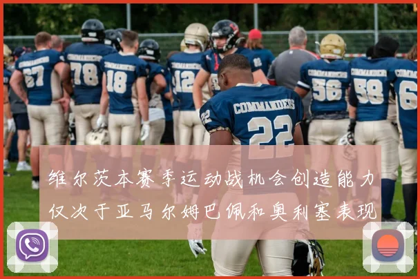 维尔茨本赛季运动战机会创造能力仅次于亚马尔姆巴佩和奥利塞表现突出
