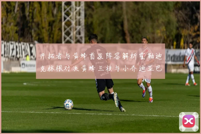 开拓者与黄蜂首发阵容解析霍勒迪克林根对决黄蜂三核与小乔迪亚巴特