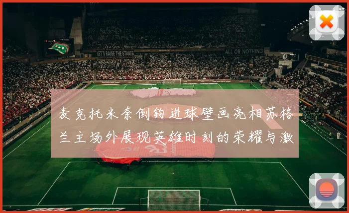 麦克托米奈倒钩进球壁画亮相苏格兰主场外展现英雄时刻的荣耀与激情