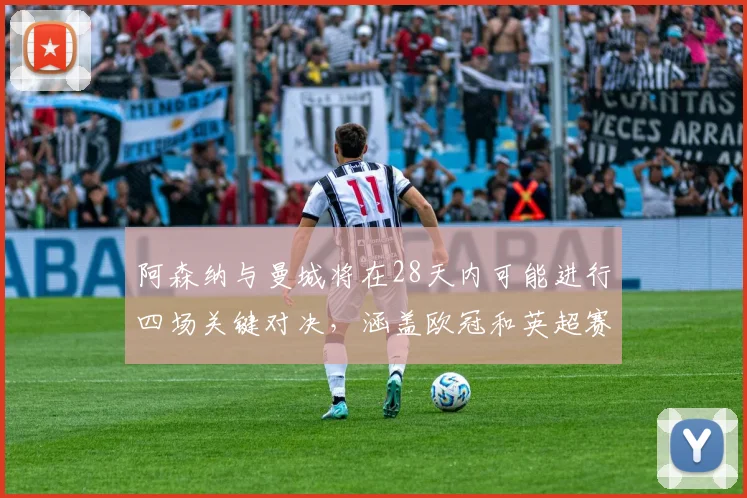 阿森纳与曼城将在28天内可能进行四场关键对决，涵盖欧冠和英超赛事