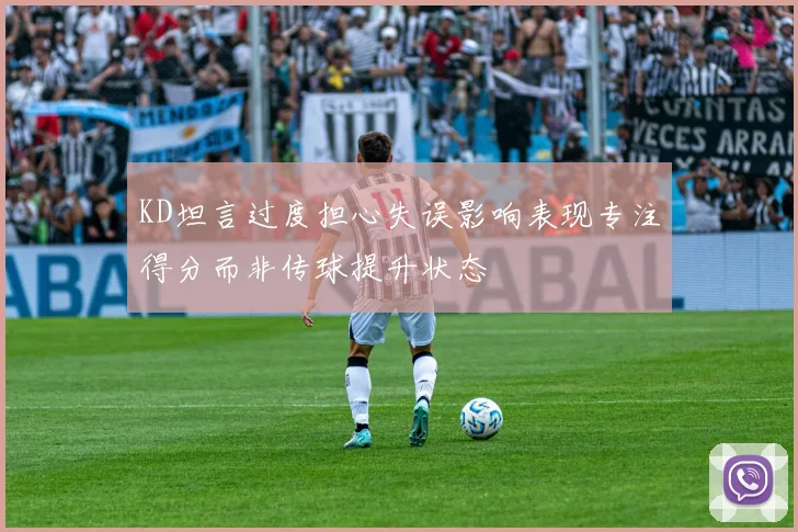 KD坦言过度担心失误影响表现专注得分而非传球提升状态