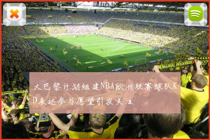 大巴黎计划组建NBA欧洲联赛球队KD表达参与愿望引发关注