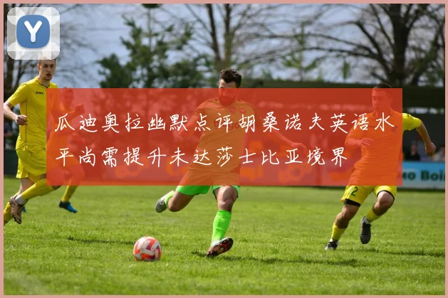 瓜迪奥拉幽默点评胡桑诺夫英语水平尚需提升未达莎士比亚境界