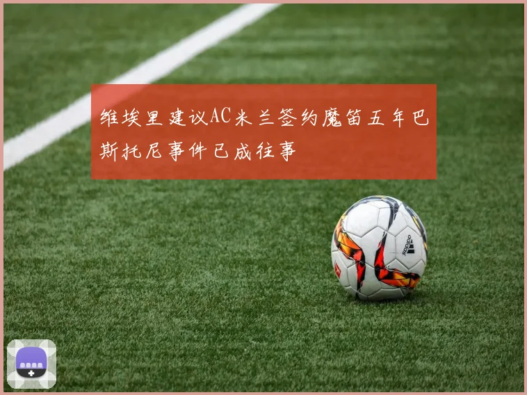 维埃里建议AC米兰签约魔笛五年巴斯托尼事件已成往事