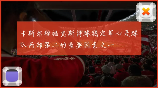 卡斯尔称福克斯持球稳定军心是球队西部第二的重要因素之一