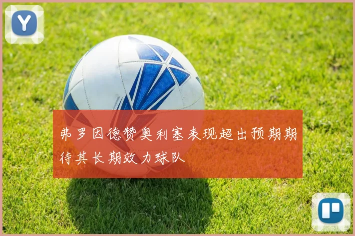 弗罗因德赞奥利塞表现超出预期期待其长期效力球队