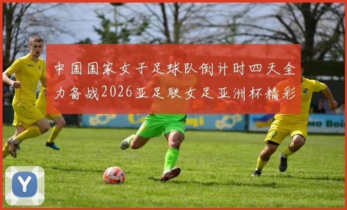 中国国家女子足球队倒计时四天全力备战2026亚足联女足亚洲杯精彩即将开启