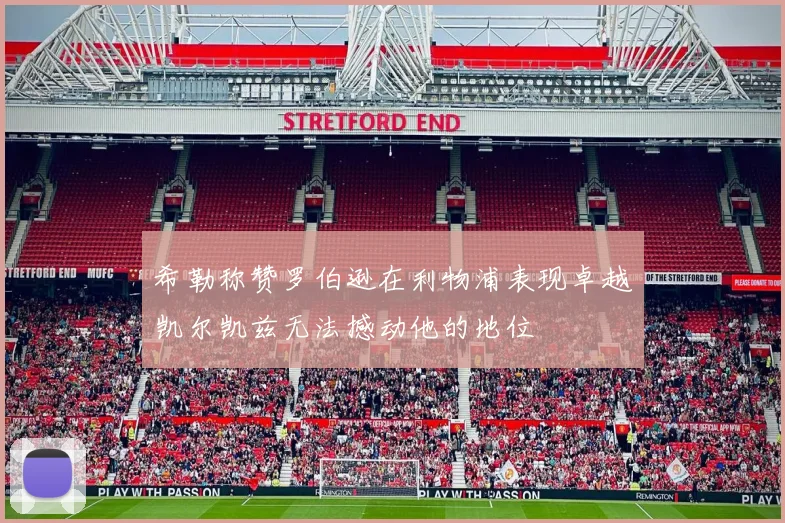 希勒称赞罗伯逊在利物浦表现卓越凯尔凯兹无法撼动他的地位