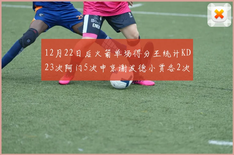 12月22日后火箭单场得分王统计KD23次阿门5次申京谢泼德小贾各2次