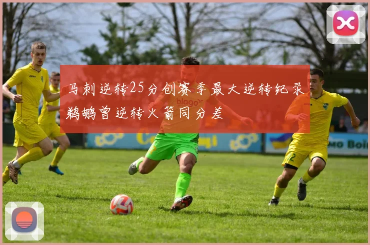 马刺逆转25分创赛季最大逆转纪录鹈鹕曾逆转火箭同分差