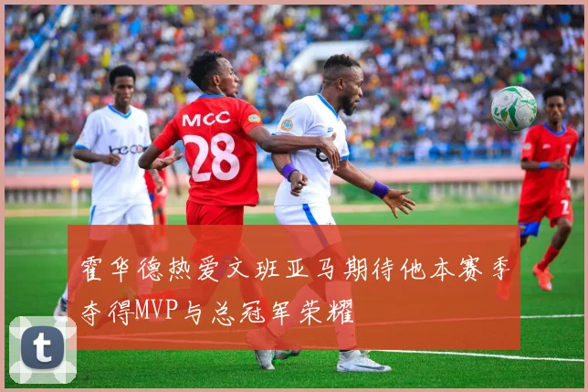 霍华德热爱文班亚马期待他本赛季夺得MVP与总冠军荣耀