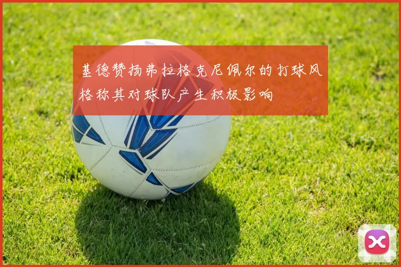 基德赞扬弗拉格克尼佩尔的打球风格称其对球队产生积极影响